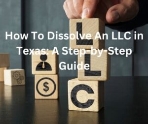 How To Dissolve An LLC in Texas A Step-by-Step Guide